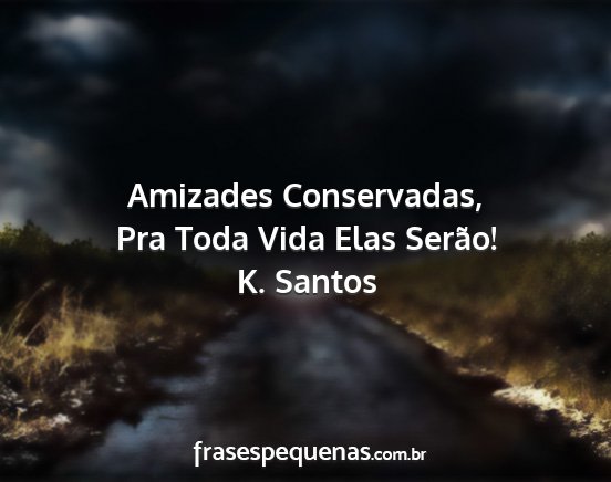 K. Santos - Amizades Conservadas, Pra Toda Vida Elas Serão!...