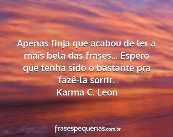 Karma C. Leon - Apenas finja que acabou de ler a mais bela das...