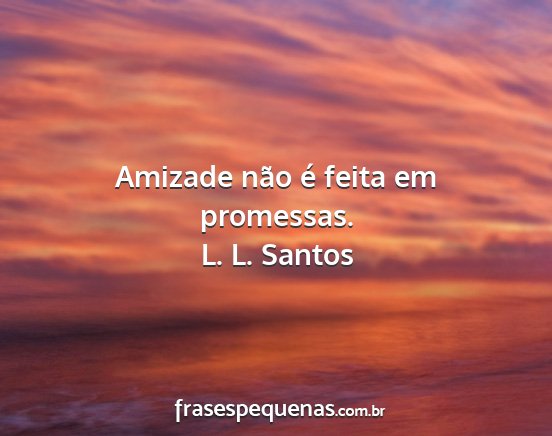 L. L. Santos - Amizade não é feita em promessas....