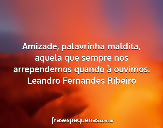 Leandro Fernandes Ribeiro - Amizade, palavrinha maldita, aquela que sempre...