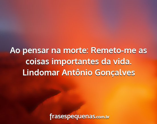Lindomar Antônio Gonçalves - Ao pensar na morte: Remeto-me as coisas...