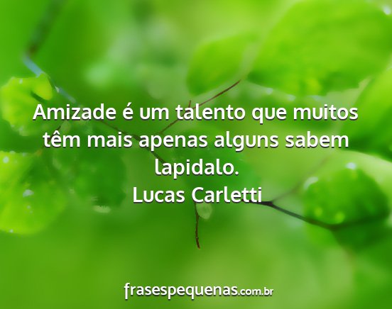 Lucas Carletti - Amizade é um talento que muitos têm mais apenas...
