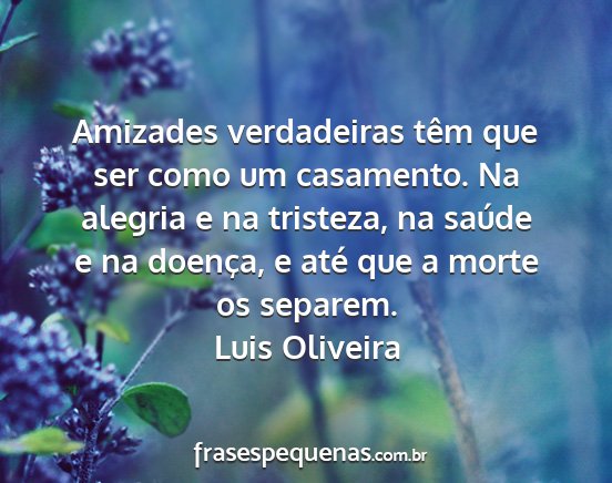 Luis Oliveira - Amizades verdadeiras têm que ser como um...