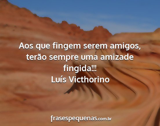 Luís Victhorino - Aos que fingem serem amigos, terão sempre uma...