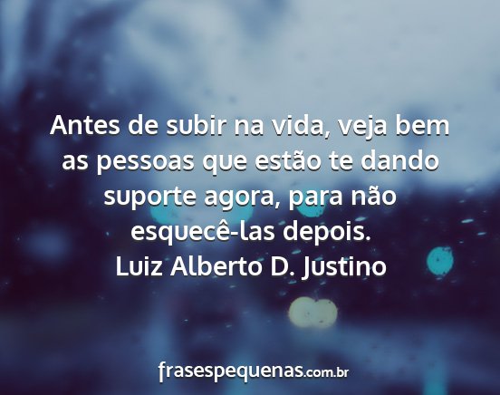 Luiz Alberto D. Justino - Antes de subir na vida, veja bem as pessoas que...