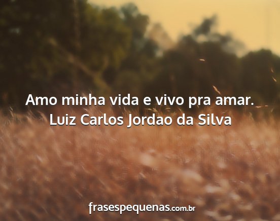 Luiz Carlos Jordao da Silva - Amo minha vida e vivo pra amar....