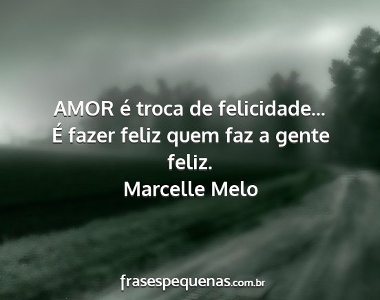 Marcelle Melo - AMOR é troca de felicidade... É fazer feliz...