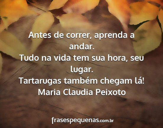 Maria Claudia Peixoto - Antes de correr, aprenda a andar. Tudo na vida...