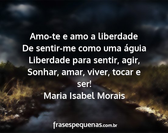 Maria Isabel Morais - Amo-te e amo a liberdade De sentir-me como uma...