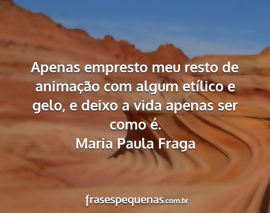 Maria Paula Fraga - Apenas empresto meu resto de animação com algum...