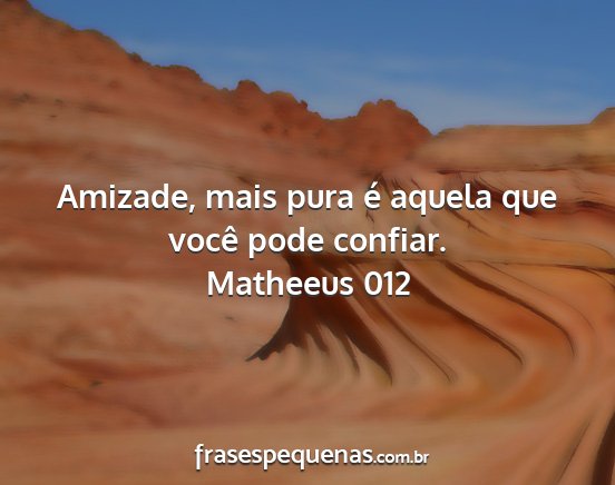 Matheeus 012 - Amizade, mais pura é aquela que você pode...