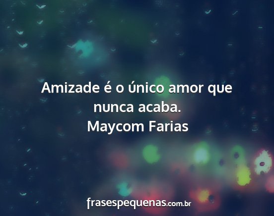 Maycom Farias - Amizade é o único amor que nunca acaba....