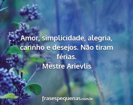 Mestre Arievlis - Amor, simplicidade, alegria, carinho e desejos....