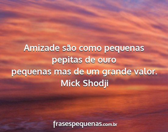 Mick Shodji - Amizade são como pequenas pepitas de ouro...