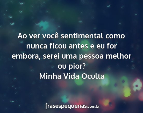 Minha Vida Oculta - Ao ver você sentimental como nunca ficou antes e...