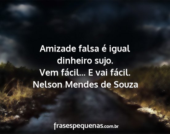Nelson Mendes de Souza - Amizade falsa é igual dinheiro sujo. Vem...