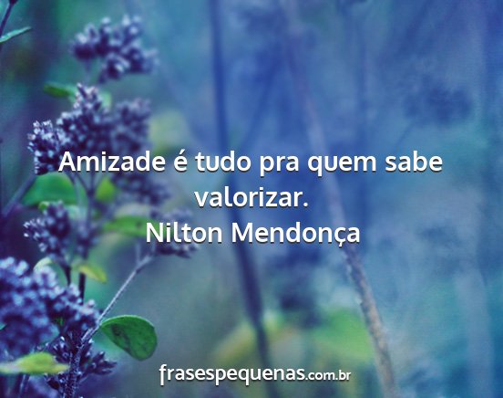 Nilton Mendonça - Amizade é tudo pra quem sabe valorizar....