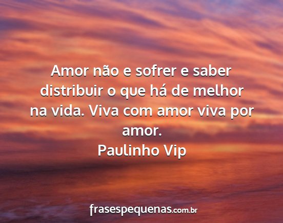 Paulinho Vip - Amor não e sofrer e saber distribuir o que há...