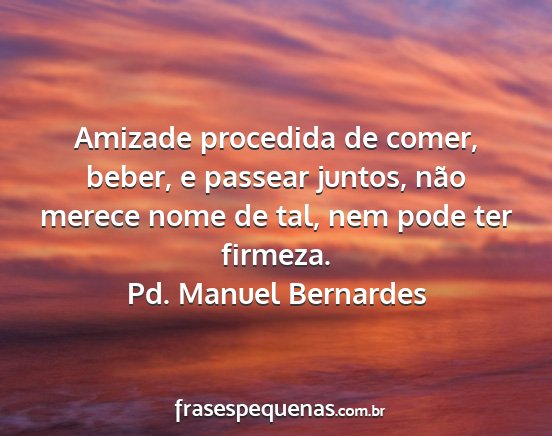 Pd. Manuel Bernardes - Amizade procedida de comer, beber, e passear...