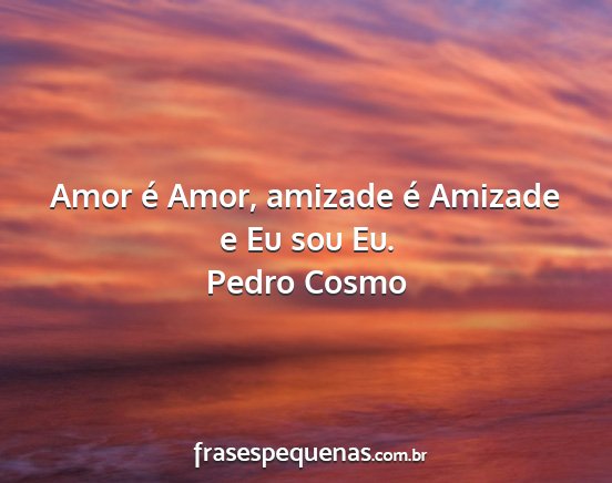 Pedro Cosmo - Amor é Amor, amizade é Amizade e Eu sou Eu....