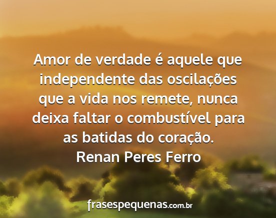 Renan Peres Ferro - Amor de verdade é aquele que independente das...