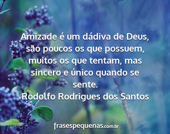 Rodolfo Rodrigues dos Santos - Amizade é um dádiva de Deus, são poucos os que...