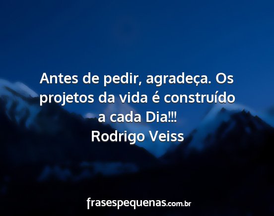 Rodrigo Veiss - Antes de pedir, agradeça. Os projetos da vida é...