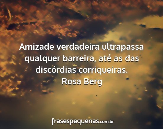 Rosa Berg - Amizade verdadeira ultrapassa qualquer barreira,...