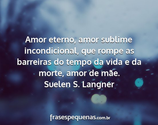 Suelen S. Langner - Amor eterno, amor sublime incondicional, que...