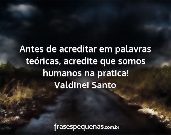 Valdinei Santo - Antes de acreditar em palavras teóricas,...