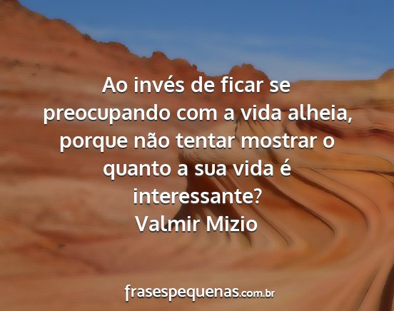 Valmir Mizio - Ao invés de ficar se preocupando com a vida...