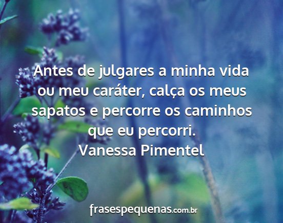 Vanessa Pimentel - Antes de julgares a minha vida ou meu caráter,...