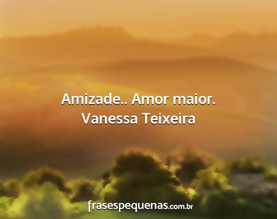Vanessa Teixeira - Amizade.. Amor maior....
