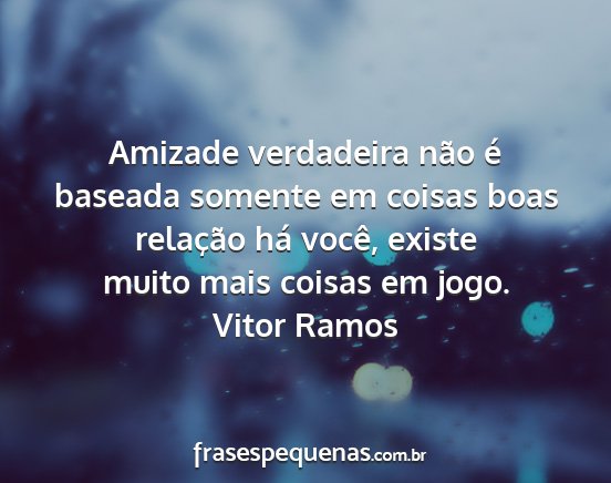 Vitor Ramos - Amizade verdadeira não é baseada somente em...