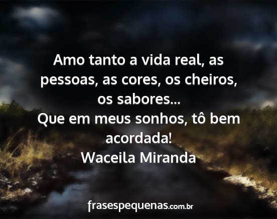 Waceila Miranda - Amo tanto a vida real, as pessoas, as cores, os...