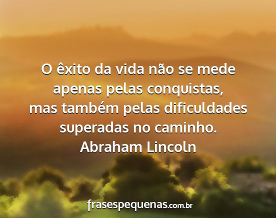 Abraham Lincoln - O êxito da vida não se mede apenas pelas...