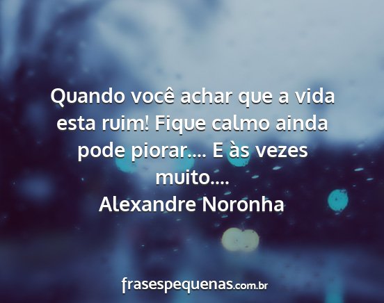 Alexandre Noronha - Quando você achar que a vida esta ruim! Fique...