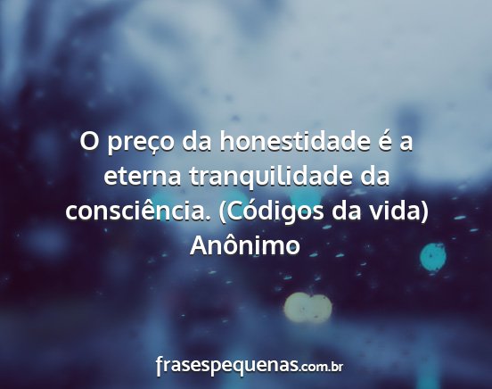 Anônimo - O preço da honestidade é a eterna tranquilidade...