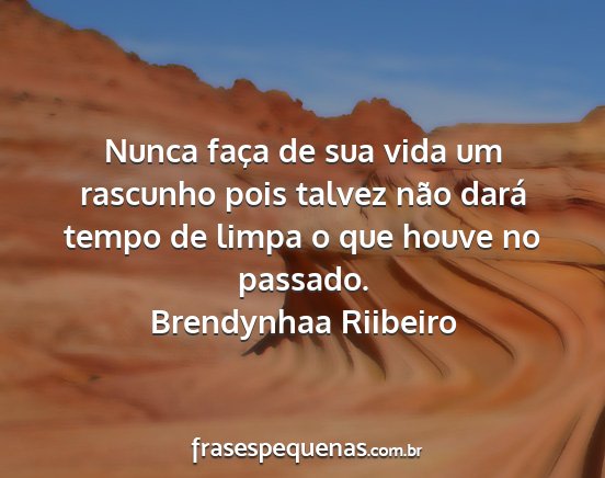 Brendynhaa Riibeiro - Nunca faça de sua vida um rascunho pois talvez...