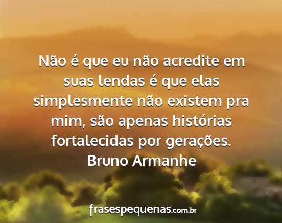 Bruno Armanhe - Não é que eu não acredite em suas lendas é...