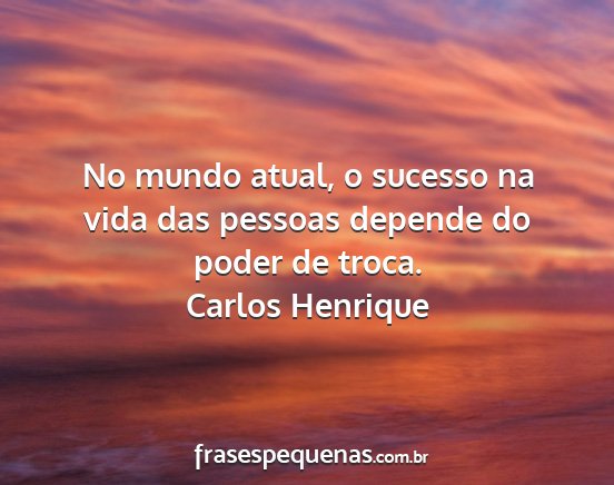 Carlos Henrique - No mundo atual, o sucesso na vida das pessoas...
