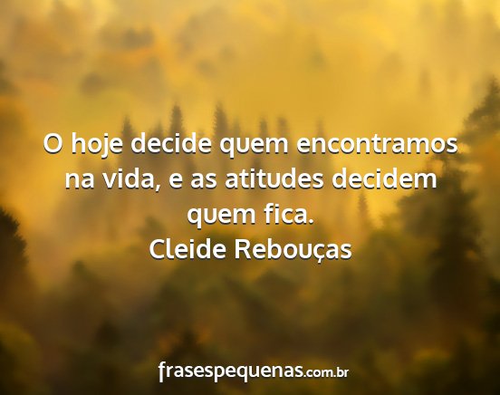 Cleide Rebouças - O hoje decide quem encontramos na vida, e as...