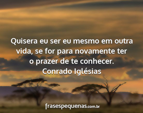 Conrado Iglésias - Quisera eu ser eu mesmo em outra vida, se for...