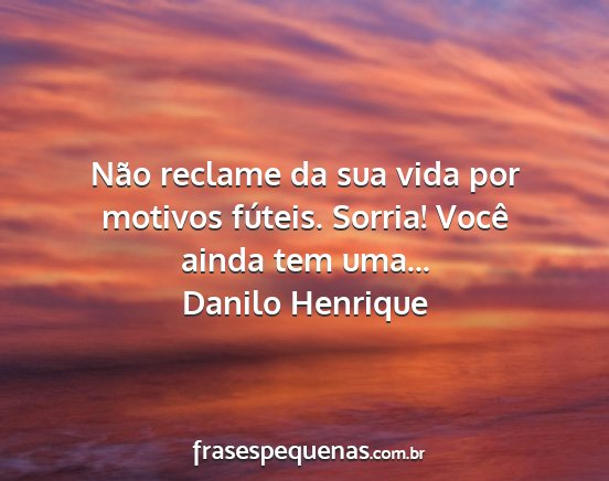 Danilo Henrique - Não reclame da sua vida por motivos fúteis....