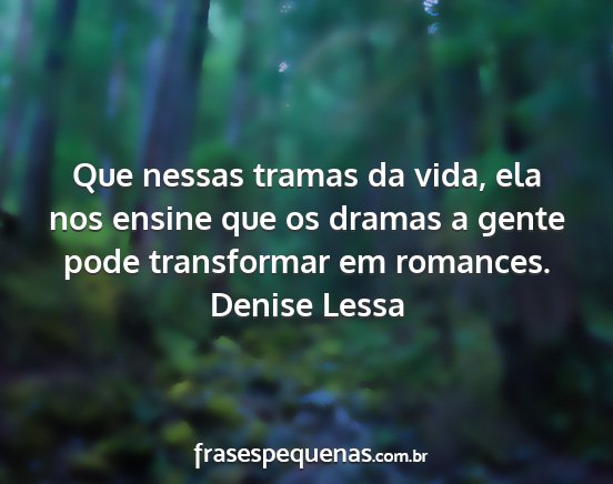 Denise Lessa - Que nessas tramas da vida, ela nos ensine que os...