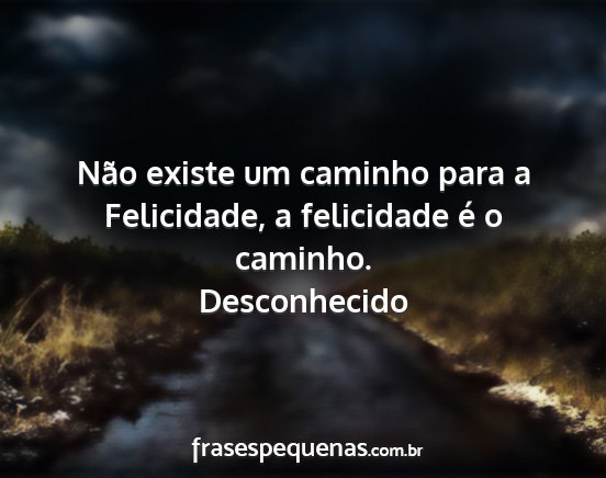 Desconhecido - Não existe um caminho para a Felicidade, a...