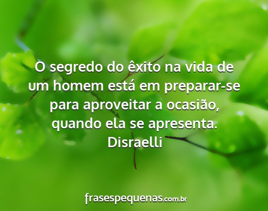 Disraelli - O segredo do êxito na vida de um homem está em...