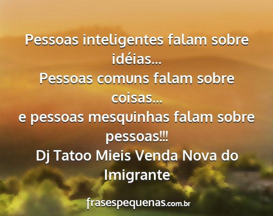 Dj Tatoo Mieis Venda Nova do Imigrante - Pessoas inteligentes falam sobre idéias......