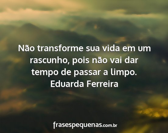 Eduarda Ferreira - Não transforme sua vida em um rascunho, pois...