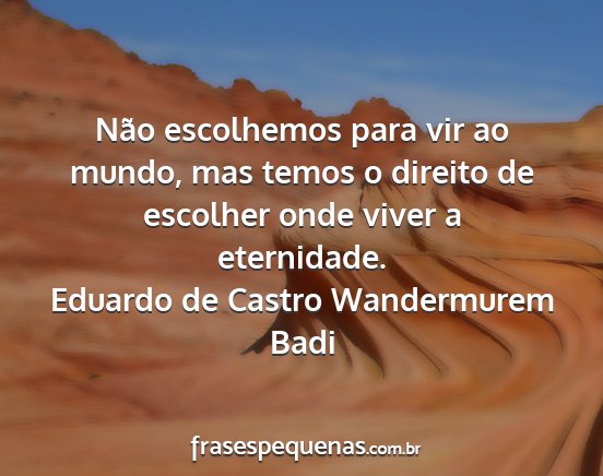 Eduardo de Castro Wandermurem Badi - Não escolhemos para vir ao mundo, mas temos o...